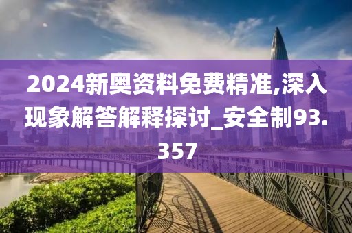2024新奥资料免费精准,深入现象解答解释探讨_安全制93.357