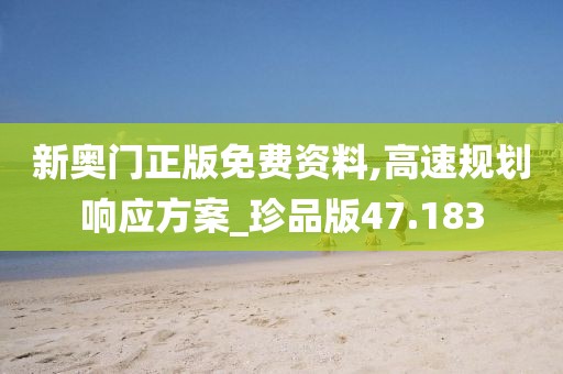 新奥门正版免费资料,高速规划响应方案_珍品版47.183
