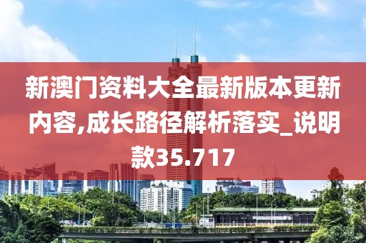 新澳门资料大全最新版本更新内容,成长路径解析落实_说明款35.717