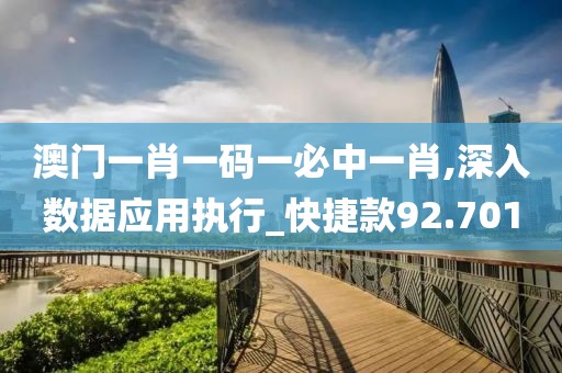 澳门一肖一码一必中一肖,深入数据应用执行_快捷款92.701
