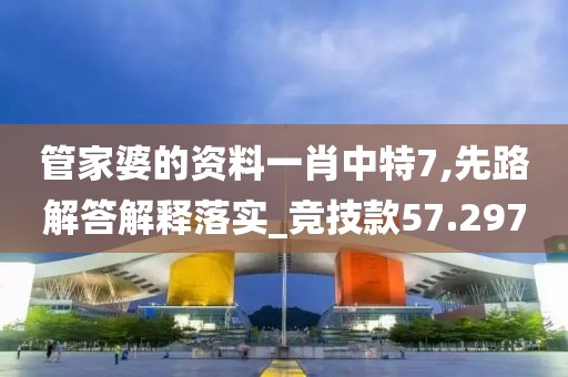 管家婆的资料一肖中特7,先路解答解释落实_竞技款57.297