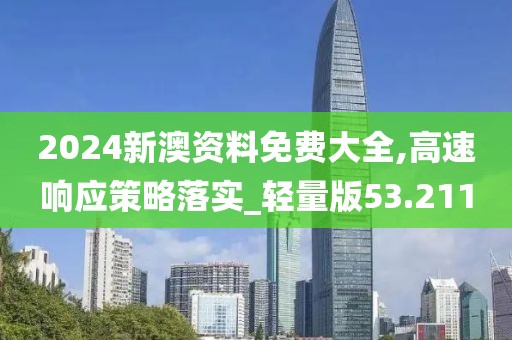 2024新澳资料免费大全,高速响应策略落实_轻量版53.211