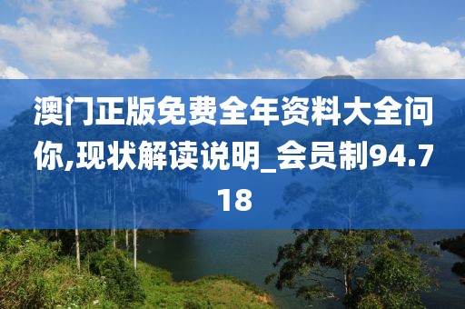 澳门正版免费全年资料大全问你,现状解读说明_会员制94.718