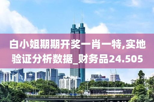 白小姐期期开奖一肖一特,实地验证分析数据_财务品24.505