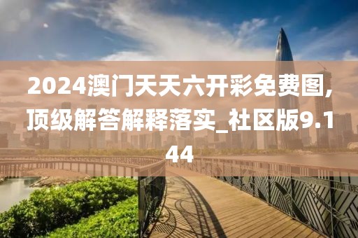 2024澳门天天六开彩免费图,顶级解答解释落实_社区版9.144