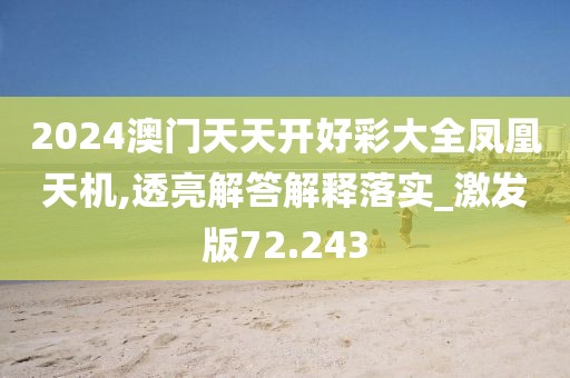 2024澳门天天开好彩大全凤凰天机,透亮解答解释落实_激发版72.243