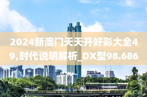 2024新澳门天天开好彩大全49,时代说明解析_DX型98.686