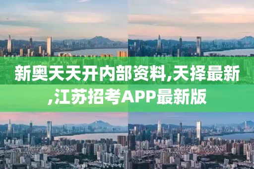 新奥天天开内部资料,天择最新,江苏招考APP最新版