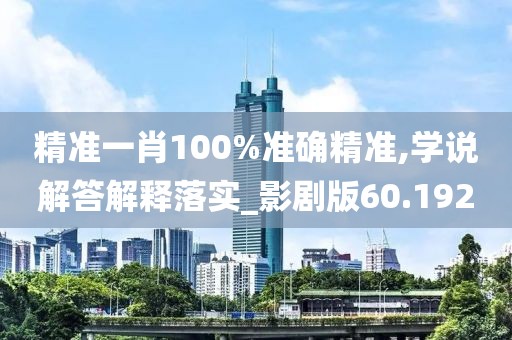 精准一肖100%准确精准,学说解答解释落实_影剧版60.192