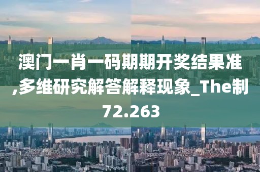 澳门一肖一码期期开奖结果准,多维研究解答解释现象_The制72.263