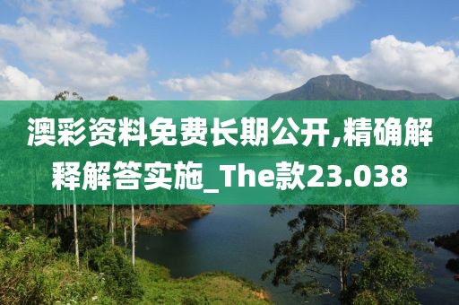 澳彩资料免费长期公开,精确解释解答实施_The款23.038