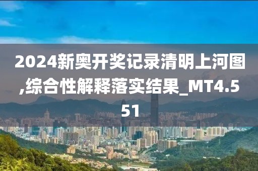 2024新奥开奖记录清明上河图,综合性解释落实结果_MT4.551