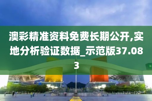 澳彩精准资料免费长期公开,实地分析验证数据_示范版37.083