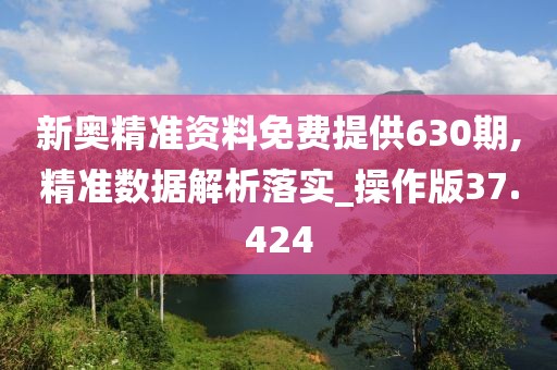 新奥精准资料免费提供630期,精准数据解析落实_操作版37.424