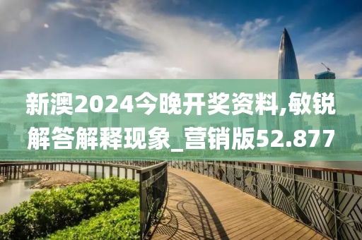 新澳2024今晚开奖资料,敏锐解答解释现象_营销版52.877