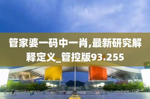 管家婆一码中一肖,最新研究解释定义_管控版93.255
