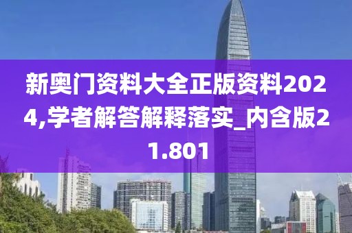 新奥门资料大全正版资料2024,学者解答解释落实_内含版21.801