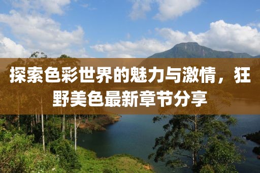 探索色彩世界的魅力与激情，狂野美色最新章节分享