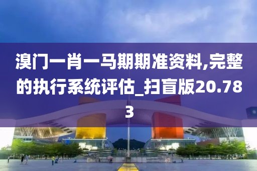 溴门一肖一马期期准资料,完整的执行系统评估_扫盲版20.783