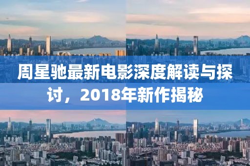 周星驰最新电影深度解读与探讨，2018年新作揭秘