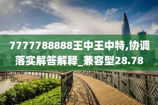 7777788888王中王中特,协调落实解答解释_兼容型28.78