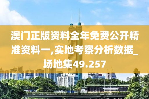 澳门正版资料全年免费公开精准资料一,实地考察分析数据_场地集49.257
