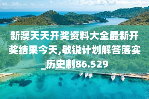 新澳天天开奖资料大全最新开奖结果今天,敏锐计划解答落实_历史制86.529