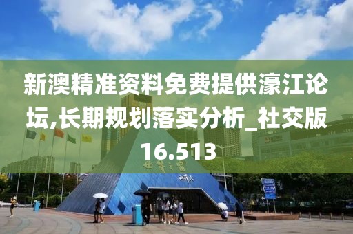 新澳精准资料免费提供濠江论坛,长期规划落实分析_社交版16.513