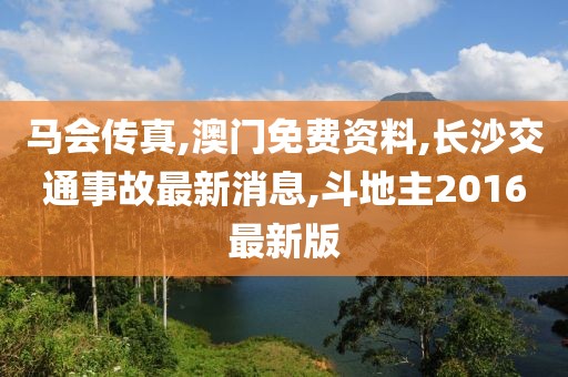 马会传真,澳门免费资料,长沙交通事故最新消息,斗地主2016最新版