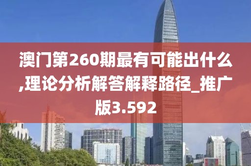 澳门第260期最有可能出什么,理论分析解答解释路径_推广版3.592