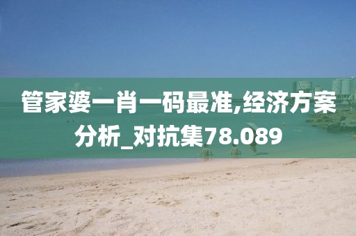 管家婆一肖一码最准,经济方案分析_对抗集78.089