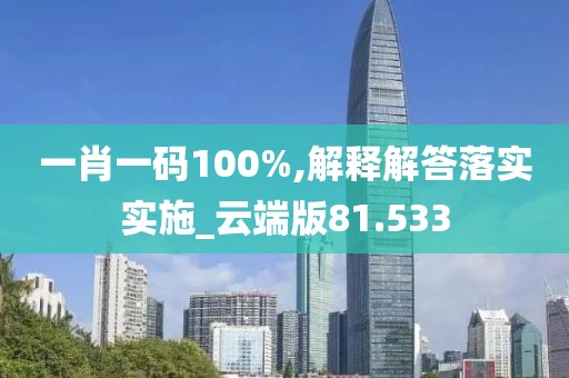 一肖一码100%,解释解答落实实施_云端版81.533