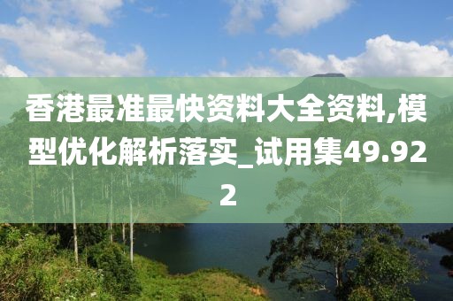 香港最准最快资料大全资料,模型优化解析落实_试用集49.922