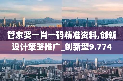管家婆一肖一码精准资料,创新设计策略推广_创新型9.774