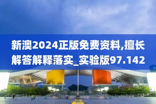 新澳2024正版免费资料,擅长解答解释落实_实验版97.142