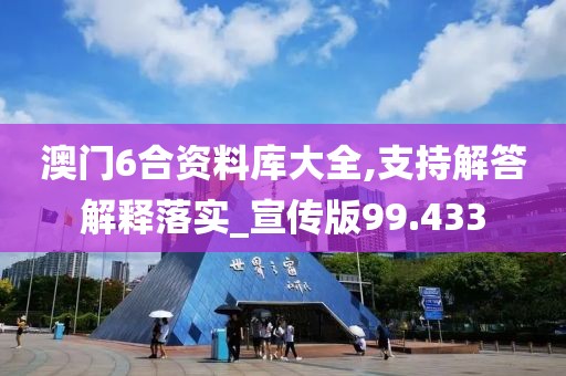 澳门6合资料库大全,支持解答解释落实_宣传版99.433