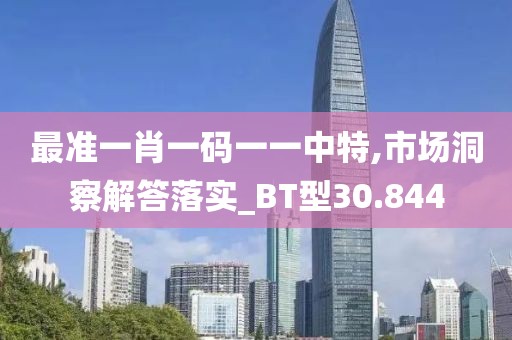 最准一肖一码一一中特,市场洞察解答落实_BT型30.844