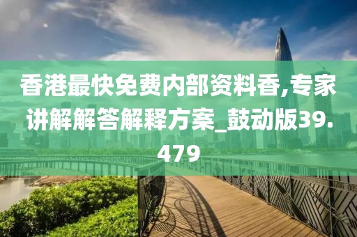 香港最快免费内部资料香,专家讲解解答解释方案_鼓动版39.479