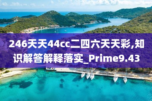 246天天44cc二四六天天彩,知识解答解释落实_Prime9.43