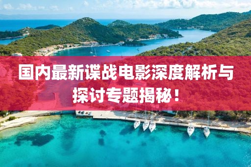 国内最新谍战电影深度解析与探讨专题揭秘！