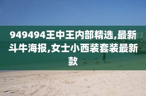 949494王中王内部精选,最新斗牛海报,女士小西装套装最新款