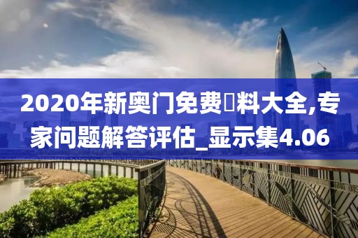 2020年新奥门免费資料大全,专家问题解答评估_显示集4.06