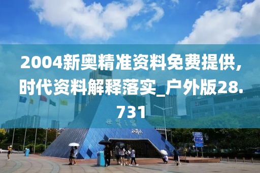 2004新奥精准资料免费提供,时代资料解释落实_户外版28.731