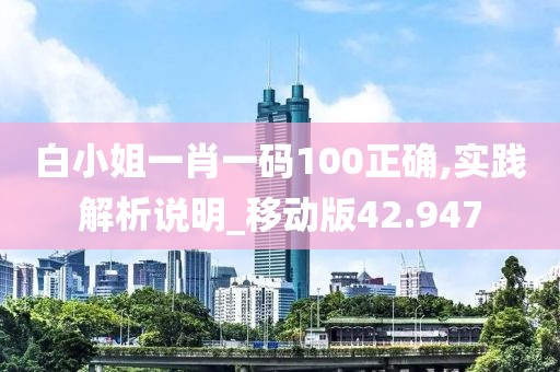 白小姐一肖一码100正确,实践解析说明_移动版42.947
