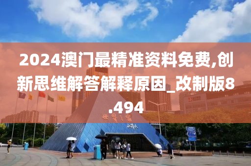 2024澳门最精准资料免费,创新思维解答解释原因_改制版8.494