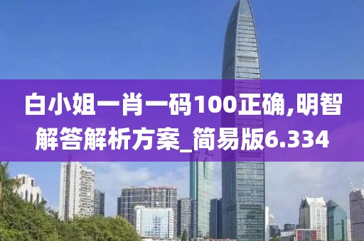 白小姐一肖一码100正确,明智解答解析方案_简易版6.334