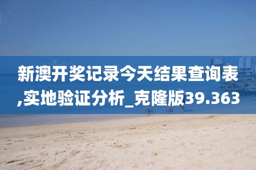新澳开奖记录今天结果查询表,实地验证分析_克隆版39.363