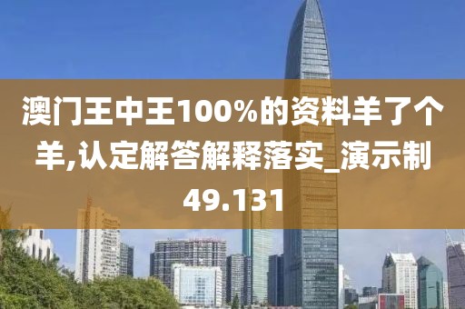 澳门王中王100%的资料羊了个羊,认定解答解释落实_演示制49.131