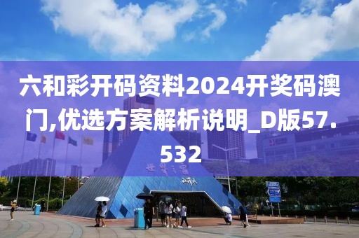六和彩开码资料2024开奖码澳门,优选方案解析说明_D版57.532