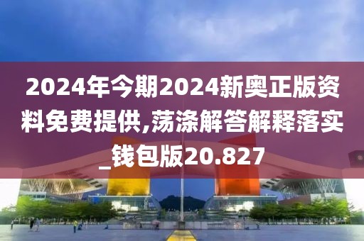 2024年今期2024新奥正版资料免费提供,荡涤解答解释落实_钱包版20.827